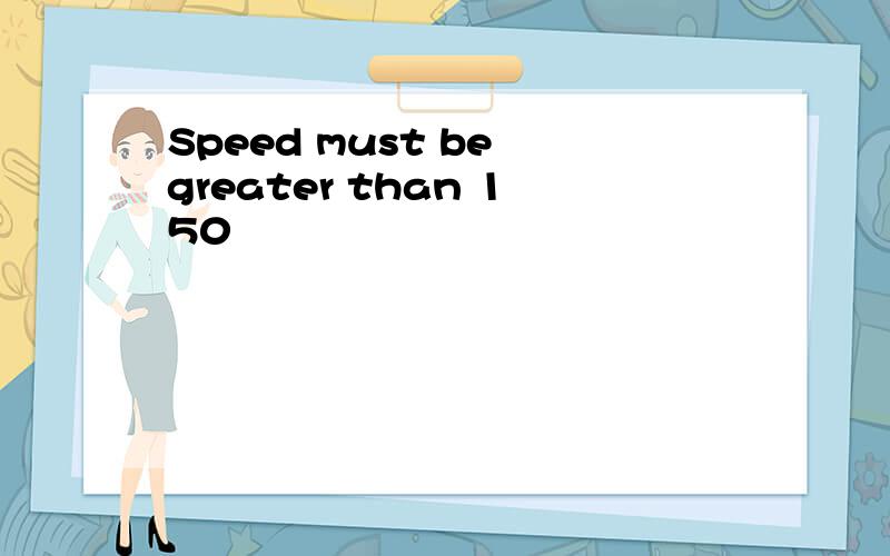 Speed must be greater than 150