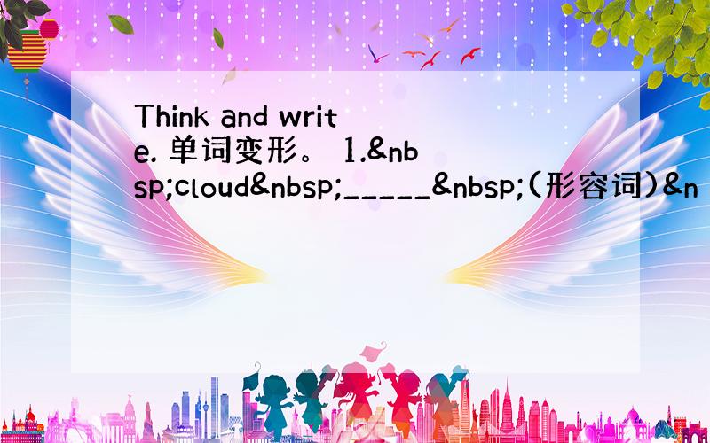 Think and write. 单词变形。 1. cloud _____ (形容词)&n