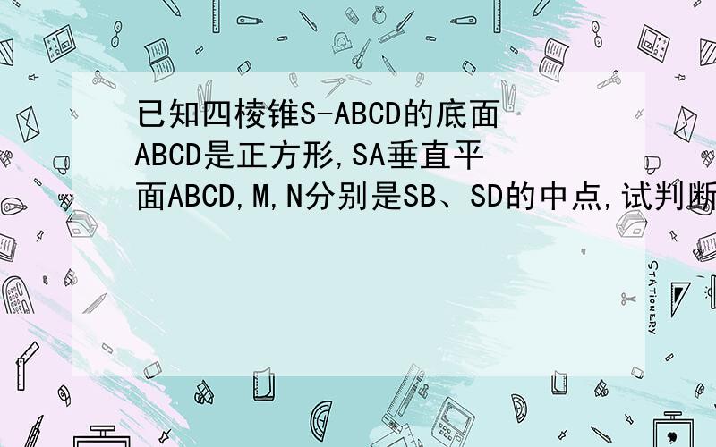 已知四棱锥S-ABCD的底面ABCD是正方形,SA垂直平面ABCD,M,N分别是SB、SD的中点,试判断＂SA=SB＂是