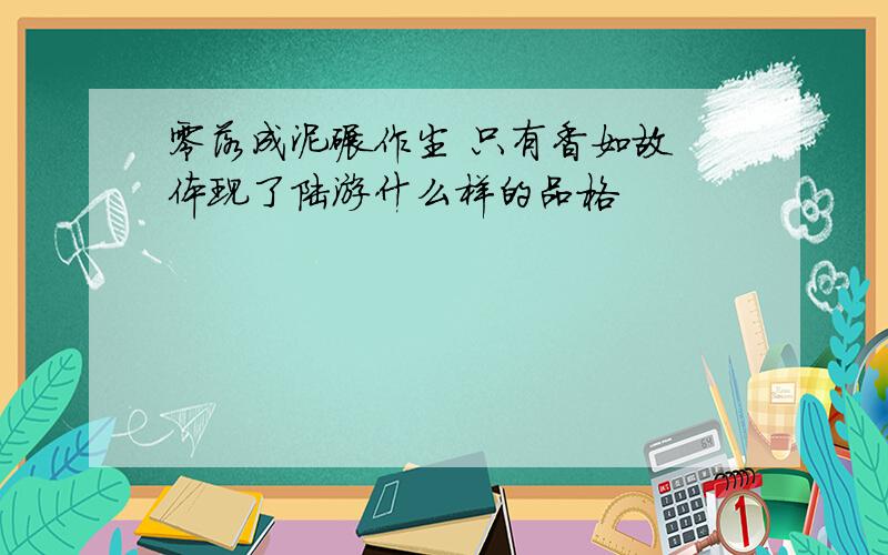 零落成泥碾作尘 只有香如故 体现了陆游什么样的品格