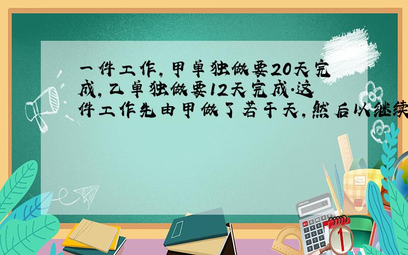 一件工作,甲单独做要20天完成,乙单独做要12天完成.这件工作先由甲做了若干天,然后以继续做完,从开始到完工共用14天.