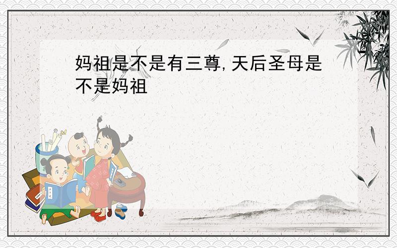 妈祖是不是有三尊,天后圣母是不是妈祖