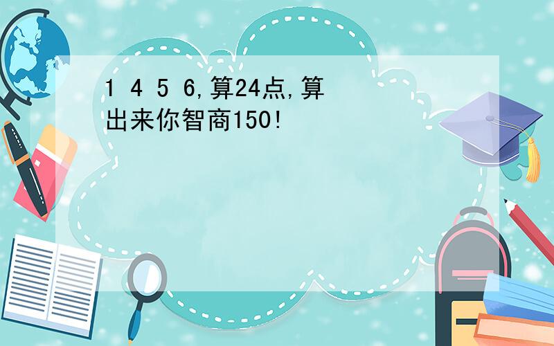 1 4 5 6,算24点,算出来你智商150!