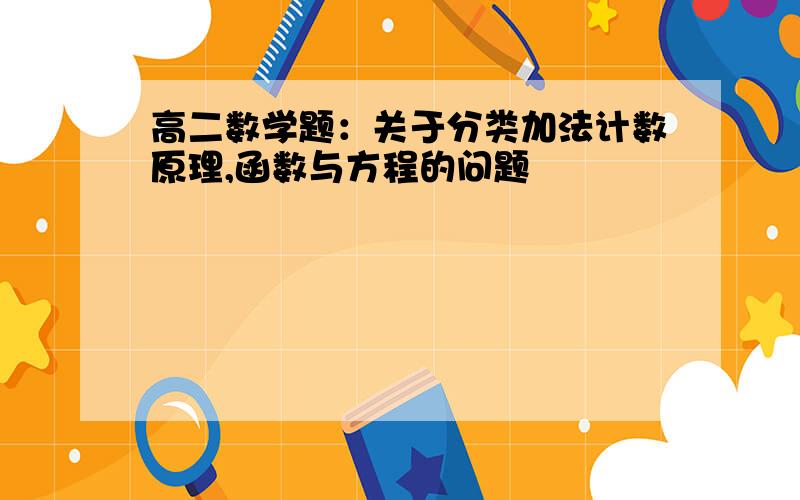 高二数学题：关于分类加法计数原理,函数与方程的问题