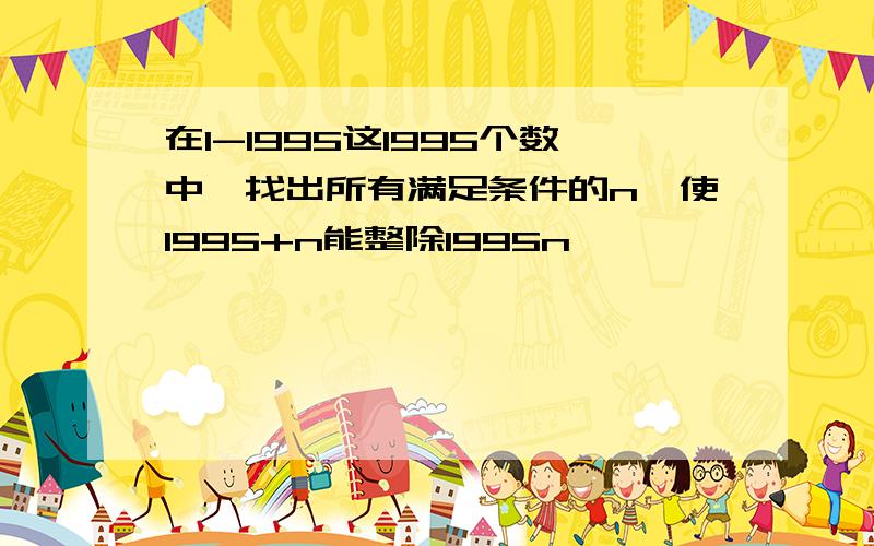 在1-1995这1995个数中,找出所有满足条件的n,使1995+n能整除1995n