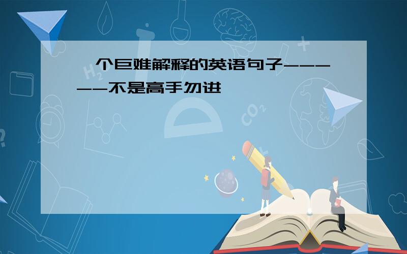 一个巨难解释的英语句子-----不是高手勿进