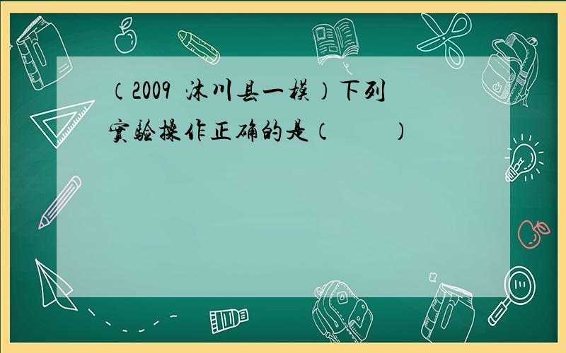 （2009•沐川县一模）下列实验操作正确的是（　　）