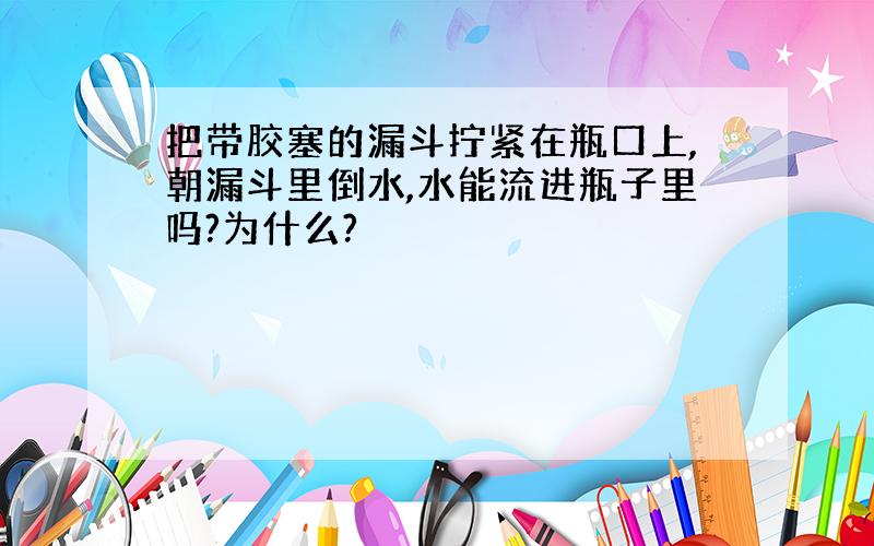 把带胶塞的漏斗拧紧在瓶口上,朝漏斗里倒水,水能流进瓶子里吗?为什么?