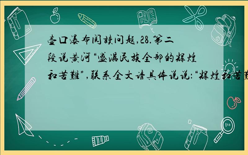 壶口瀑布阅读问题,28．第二段说黄河“盛满民族全部的辉煌和苦难”,联系全文请具体说说：“辉煌和苦难”是指什么?_____