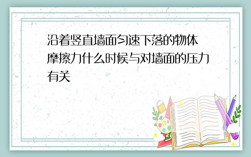 沿着竖直墙面匀速下落的物体 摩擦力什么时候与对墙面的压力有关