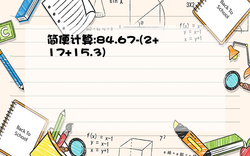 简便计算:84.67-(2+17+15.3)