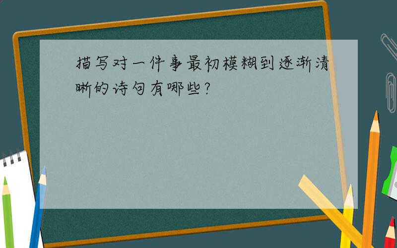 描写对一件事最初模糊到逐渐清晰的诗句有哪些?