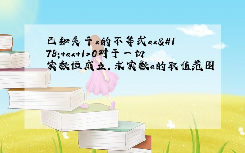 已知关于x的不等式ax²+ax+1＞0对于一切实数恒成立,求实数a的取值范围