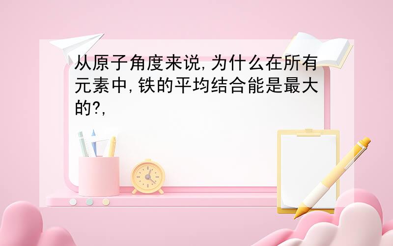 从原子角度来说,为什么在所有元素中,铁的平均结合能是最大的?,