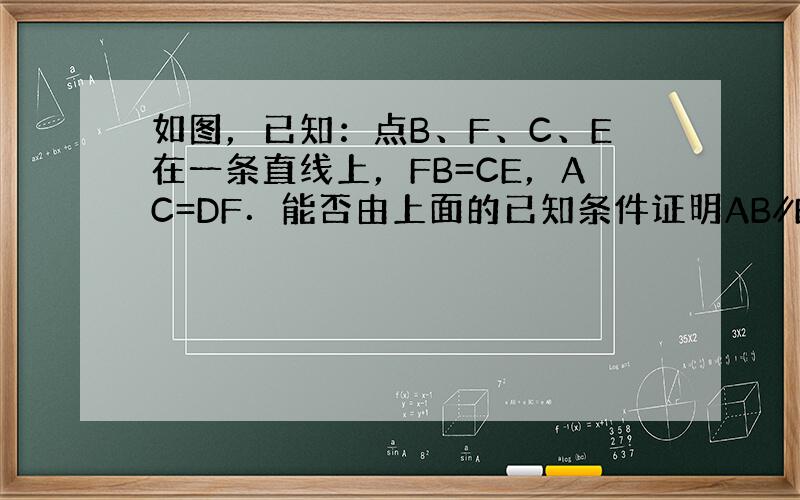 如图，已知：点B、F、C、E在一条直线上，FB=CE，AC=DF．能否由上面的已知条件证明AB∥ED？如果能，请给出证明