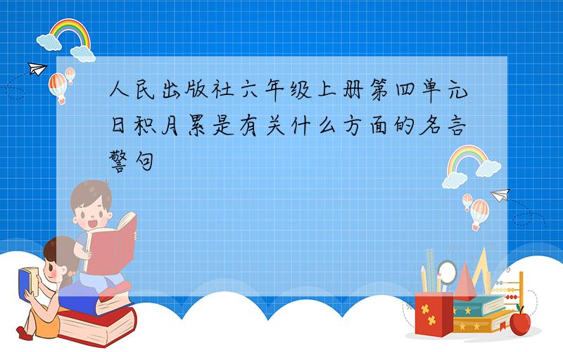 人民出版社六年级上册第四单元日积月累是有关什么方面的名言警句