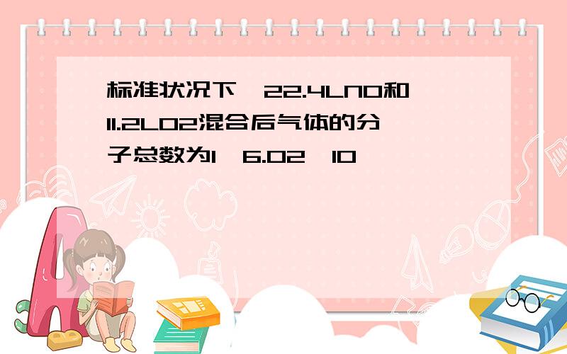 标准状况下,22.4LNO和11.2LO2混合后气体的分子总数为1*6.02*10