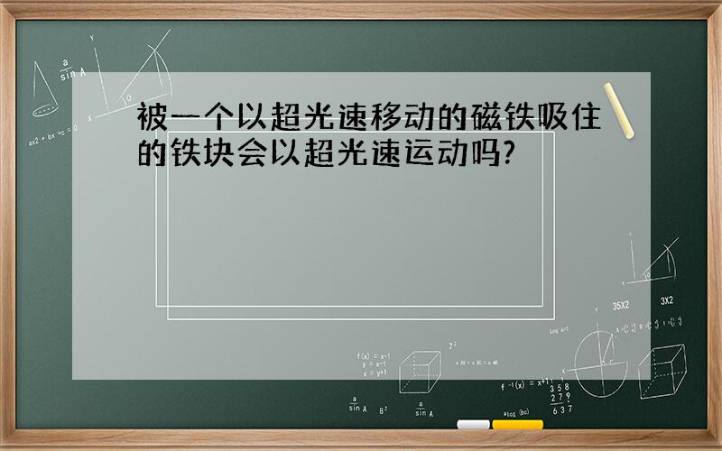 被一个以超光速移动的磁铁吸住的铁块会以超光速运动吗?