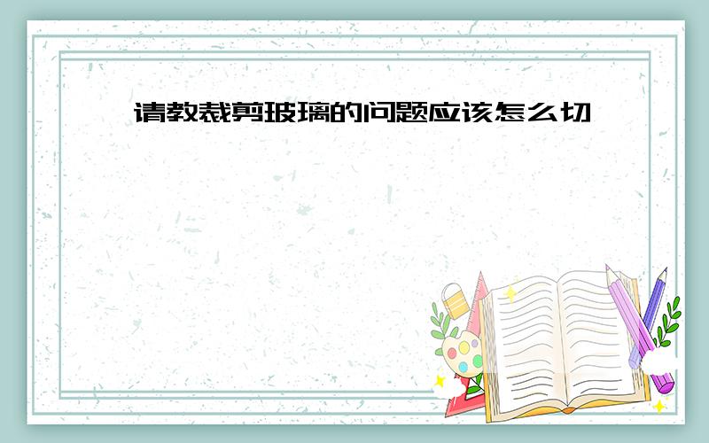 请教裁剪玻璃的问题应该怎么切