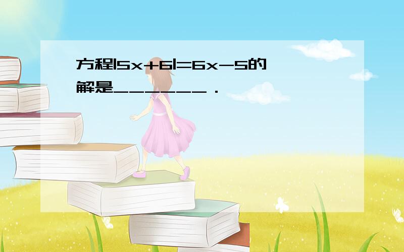 方程|5x+6|=6x-5的解是______．