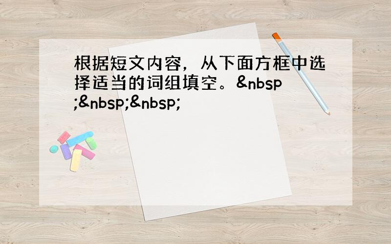 根据短文内容，从下面方框中选择适当的词组填空。   