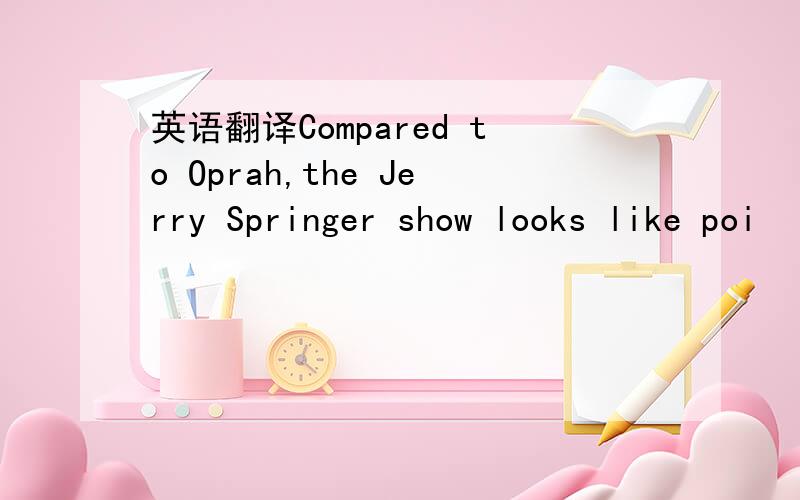 英语翻译Compared to Oprah,the Jerry Springer show looks like poi