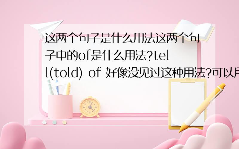 这两个句子是什么用法这两个句子中的of是什么用法?tell(told) of 好像没见过这种用法?可以用that代替吗?