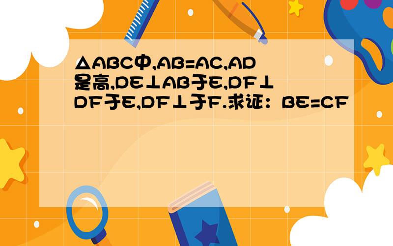 △ABC中,AB=AC,AD是高,DE⊥AB于E,DF⊥DF于E,DF⊥于F.求证：BE=CF