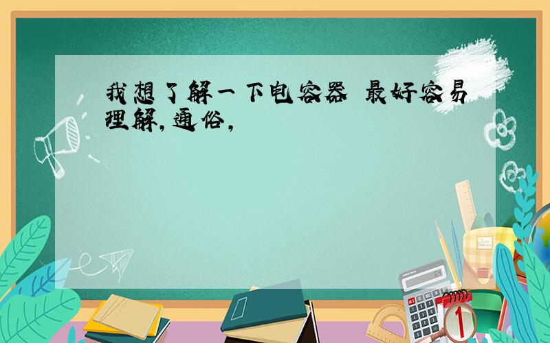 我想了解一下电容器 最好容易理解,通俗,