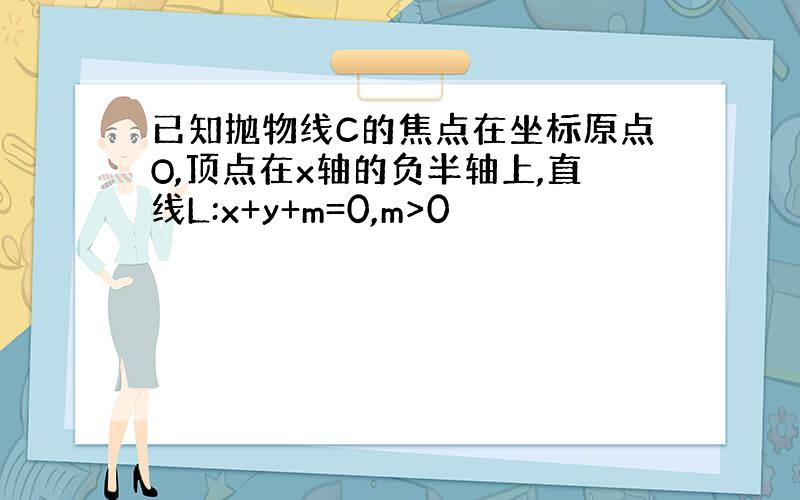 已知抛物线C的焦点在坐标原点O,顶点在x轴的负半轴上,直线L:x+y+m=0,m>0