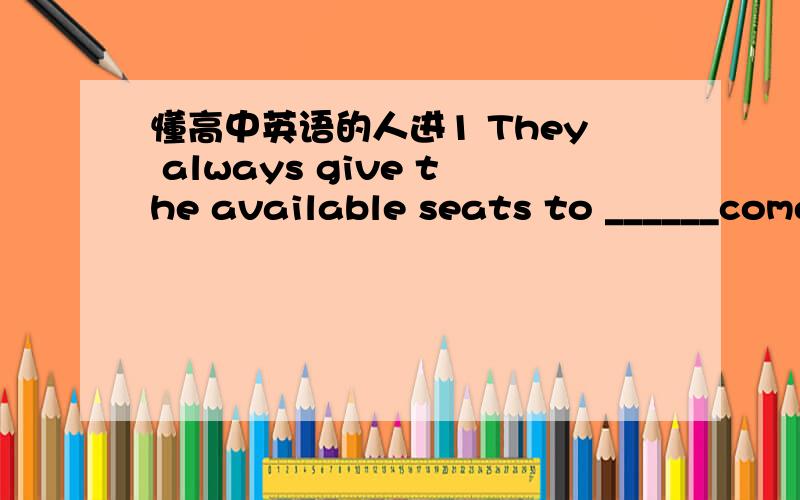 懂高中英语的人进1 They always give the available seats to ______come