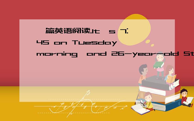 一篇英语阅读.It's 7:45 on Tuesday morning,and 26-year-old Steve Cl