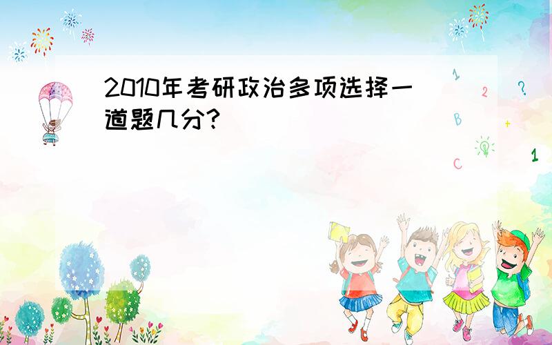 2010年考研政治多项选择一道题几分?