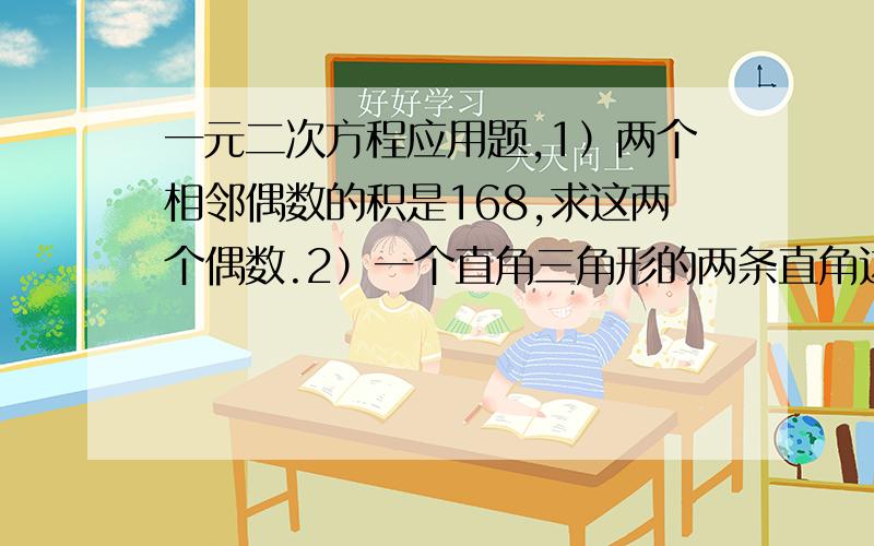 一元二次方程应用题,1）两个相邻偶数的积是168,求这两个偶数.2）一个直角三角形的两条直角边的和是14cm,面积是24