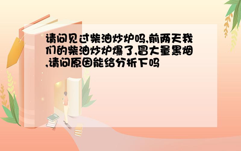 请问见过柴油炒炉吗,前两天我们的柴油炒炉爆了,冒大量黑烟,请问原因能给分析下吗