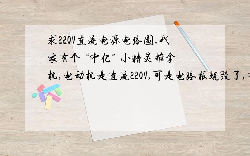 求220V直流电源电路图,我家有个 “中亿” 小精灵推拿机,电动机是直流220V,可是电路板烧毁了,有个BT136的3脚