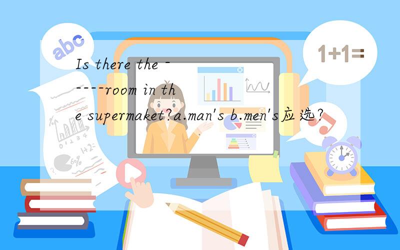 Is there the -----room in the supermaket?a.man's b.men's应选?