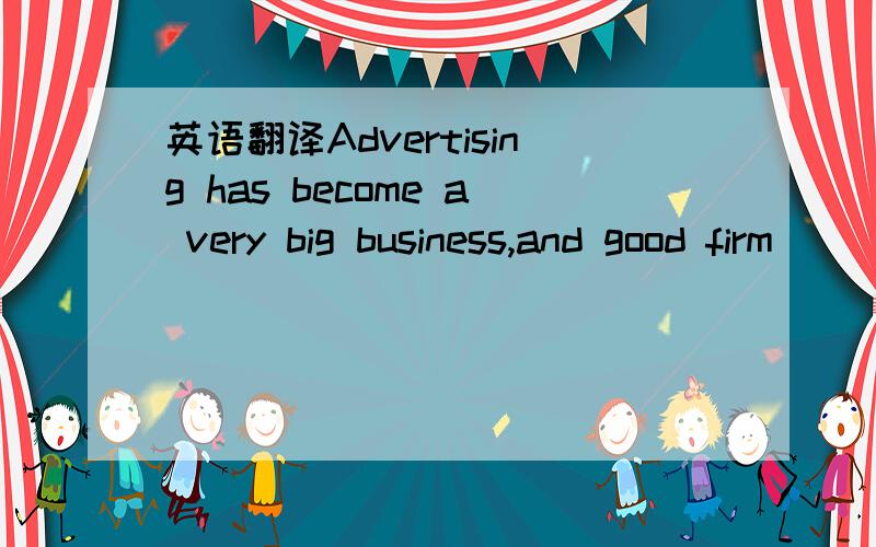 英语翻译Advertising has become a very big business,and good firm