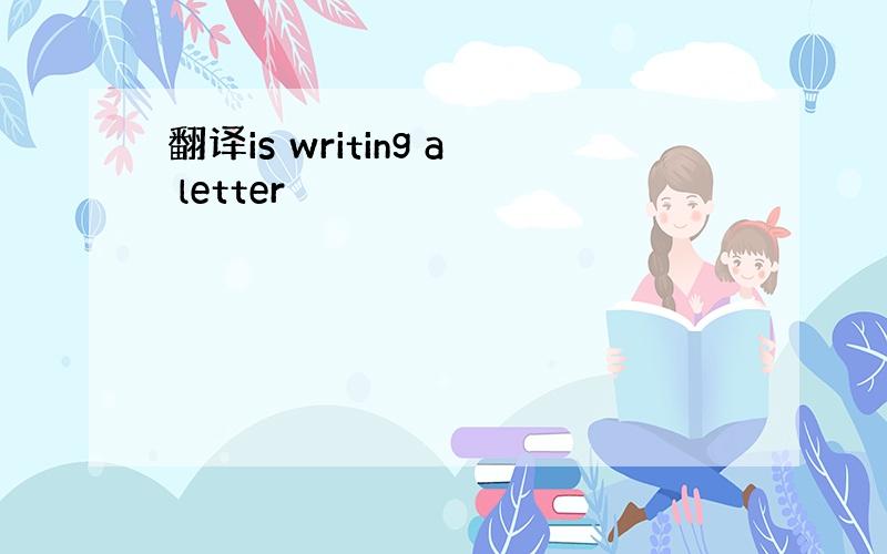 翻译is writing a letter