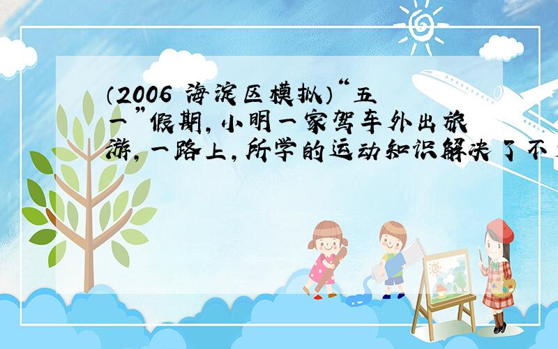 （2006•海淀区模拟）“五一”假期，小明一家驾车外出旅游，一路上，所学的运动知识解决了不少实际问题．经过某交通标志牌时