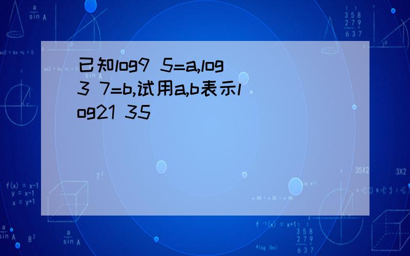 已知log9 5=a,log3 7=b,试用a,b表示log21 35