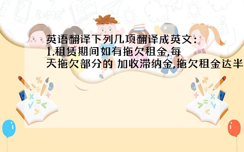 英语翻译下列几项翻译成英文：1.租赁期间如有拖欠租金,每天拖欠部分的 加收滞纳金,拖欠租金达半个月以上的,甲方有权提前解