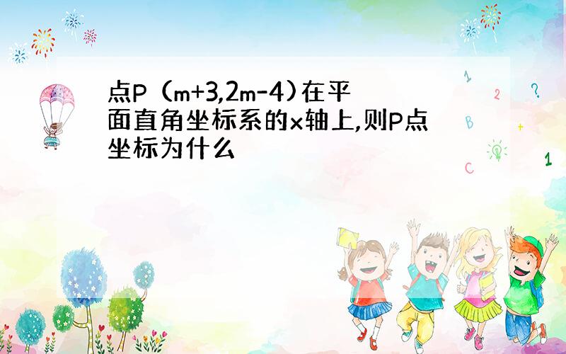 点P（m+3,2m-4)在平面直角坐标系的x轴上,则P点坐标为什么