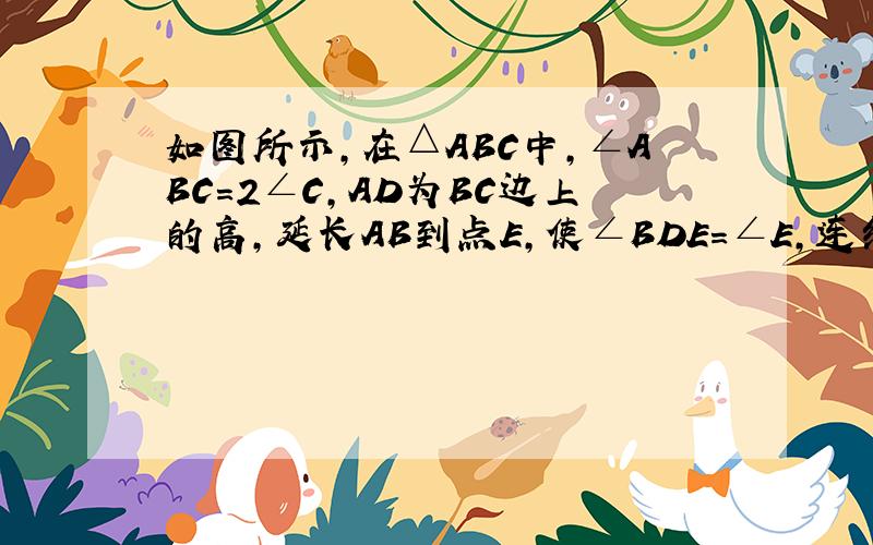 如图所示,在△ABC中,∠ABC=2∠C,AD为BC边上的高,延长AB到点E,使∠BDE=∠E,连结ED并延长交AC于点