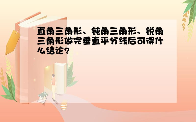 直角三角形、钝角三角形、锐角三角形做完垂直平分线后可得什么结论?