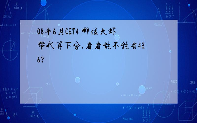 08年6月CET4 哪位大虾帮我算下分,看看能不能有426?