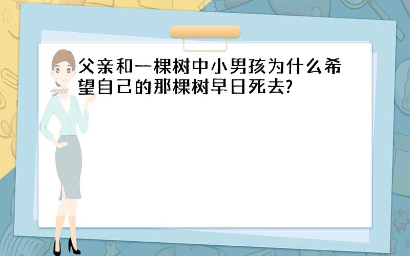 父亲和一棵树中小男孩为什么希望自己的那棵树早日死去?