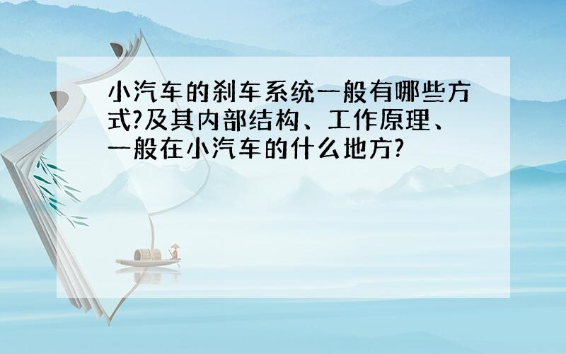 小汽车的刹车系统一般有哪些方式?及其内部结构、工作原理、一般在小汽车的什么地方?