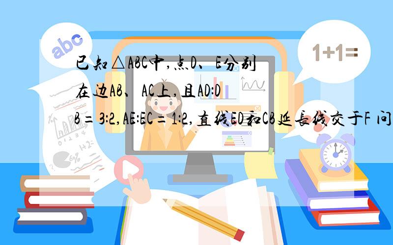 已知△ABC中,点D、E分别在边AB、AC上,且AD:DB=3:2,AE:EC=1:2,直线ED和CB延长线交于F 问F