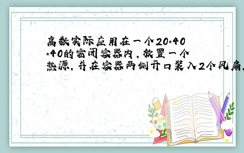 高数实际应用在一个20*40*40的密闭容器内,放置一个热源,并在容器两侧开口装入2个风扇,假设风扇风量为25CFM（约